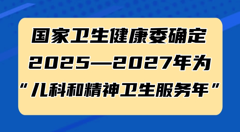 国家卫生健康委确定2025—2027年为“儿科和精神卫生服务年”